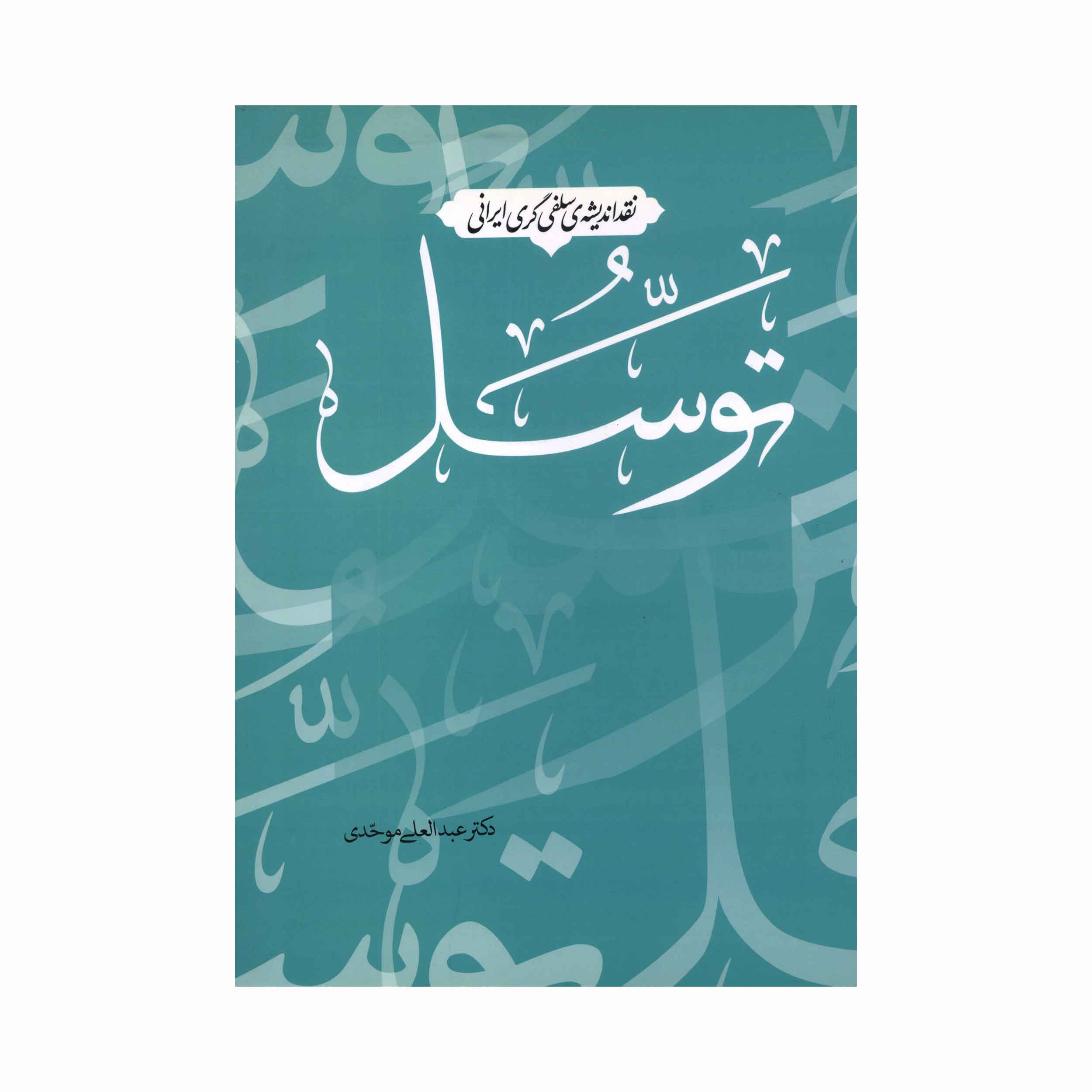 کتاب نقد اندیشه ی سلفی گری ایرانی توسل اثر دکتر عبدالعلی موحدی